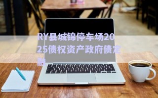 RY縣城錦停車場2025債權(quán)資產(chǎn)政府債定融 RY縣城錦停車場2025債權(quán)資產(chǎn)政府債定融