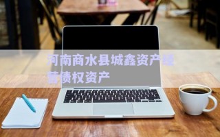 河南商水縣城鑫資產(chǎn)經(jīng)營(yíng)債權(quán)資產(chǎn) 河南商水縣城鑫資產(chǎn)經(jīng)營(yíng)債權(quán)資產(chǎn)