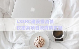 LSXBC建設(shè)投資債權(quán)拍賣(mài)項(xiàng)目政府債定融