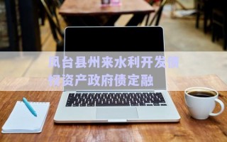 鳳臺縣州來水利開發(fā)債權(quán)資產(chǎn)政府債定融 鳳臺縣州來水利開發(fā)債權(quán)資產(chǎn)政府債定融
