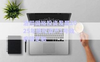 洛陽國裕投資發(fā)展2025年債權資產(chǎn)1號政府債定融