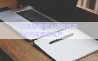 許昌鄢陵鑫達(dá)建設(shè)投資2025年債權(quán)資產(chǎn)