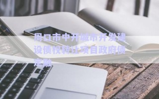 周口市中開城市開發(fā)建設(shè)債權(quán)轉(zhuǎn)讓項目政府債定融 周口市中開城市開發(fā)建設(shè)債權(quán)轉(zhuǎn)讓項目政府債定融