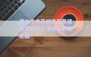 周口市中開城市開發(fā)建設(shè)債權(quán)轉(zhuǎn)讓項目政府債定融 周口市中開城市開發(fā)建設(shè)債權(quán)轉(zhuǎn)讓項目政府債定融