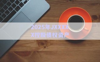 2025年JXXXXX控股債權資產