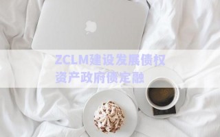 ZCLM建設發(fā)展債權資產政府債定融