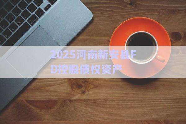 2025河南新安縣FD控股債權資產-第1張圖片-政信固收網(wǎng)
