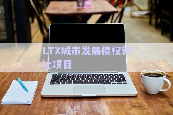 LTX城市發(fā)展債權轉讓項目-第1張圖片-政信固收網(wǎng)
