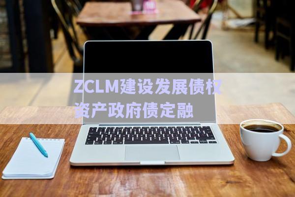 ZCLM建設發(fā)展債權(quán)資產(chǎn)政府債定融-第1張圖片-政信固收網(wǎng)