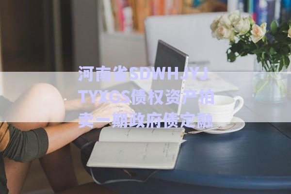 河南省SDWHJYJTYXGS債權(quán)資產(chǎn)拍賣(mài)一期政府債定融-第1張圖片-政信固收網(wǎng)
