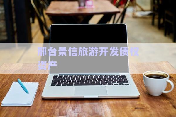 邢臺景信旅游開發(fā)債權資產-第1張圖片-政信固收網
