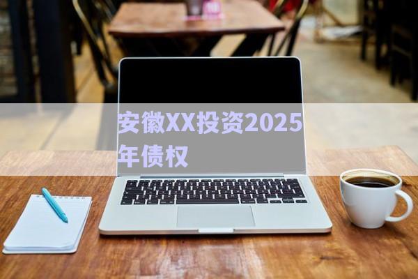 安徽XX投資2025年債權-第1張圖片-政信固收網