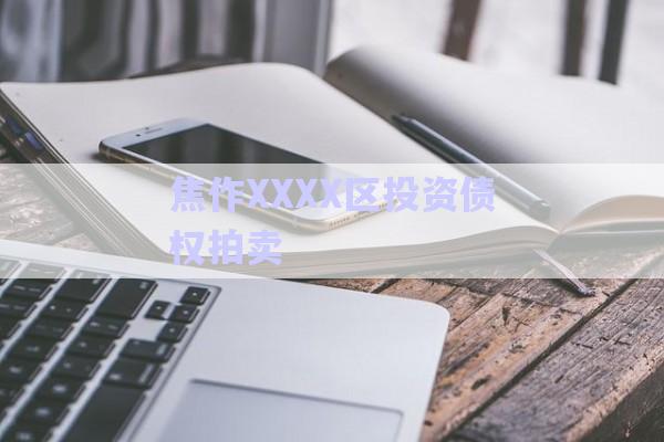 焦作XXXX區(qū)投資債權(quán)拍賣(mài)-第1張圖片-政信固收網(wǎng)