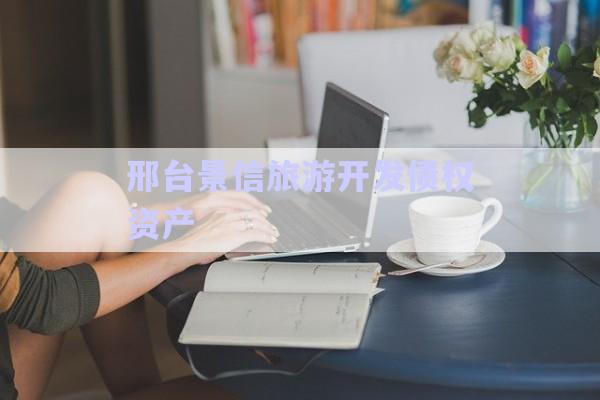 邢臺(tái)景信旅游開(kāi)發(fā)債權(quán)資產(chǎn)-第1張圖片-政信固收網(wǎng)