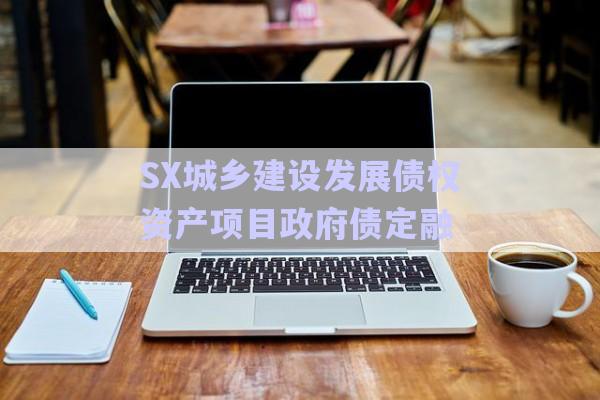 SX城鄉(xiāng)建設發(fā)展債權資產項目政府債定融-第1張圖片-政信固收網