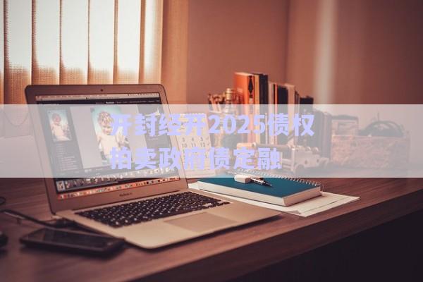 開(kāi)封經(jīng)開(kāi)2025債權(quán)拍賣(mài)政府債定融-第1張圖片-政信固收網(wǎng)