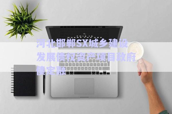 河北邯鄲SX城鄉(xiāng)建設發(fā)展債權資產(chǎn)項目政府債定融-第1張圖片-政信固收網(wǎng)