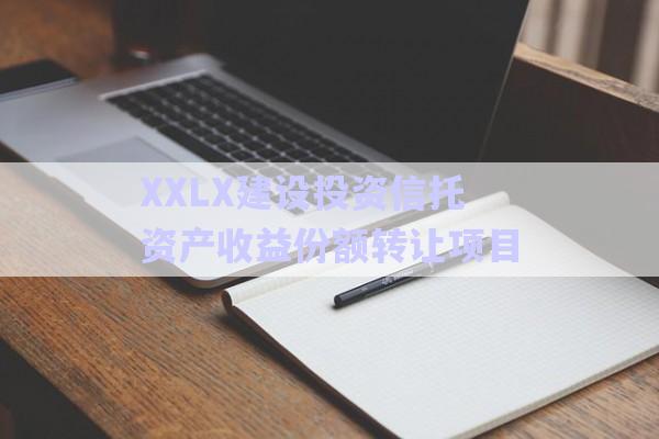 XXLX建設(shè)投資信托資產(chǎn)收益份額轉(zhuǎn)讓項(xiàng)目-第1張圖片-政信固收網(wǎng)