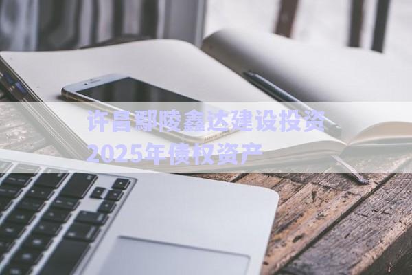 許昌鄢陵鑫達建設(shè)投資2025年債權(quán)資產(chǎn)-第1張圖片-政信固收網(wǎng)