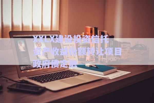 XXLX建設投資信托資產(chǎn)收益份額轉(zhuǎn)讓項目政府債定融-第1張圖片-政信固收網(wǎng)
