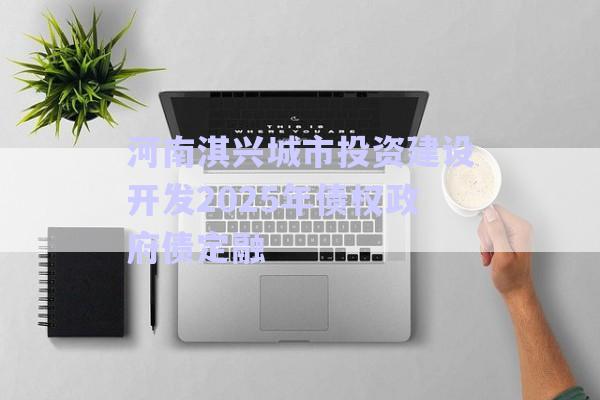 河南淇興城市投資建設開發(fā)2025年債權政府債定融-第1張圖片-政信固收網(wǎng)